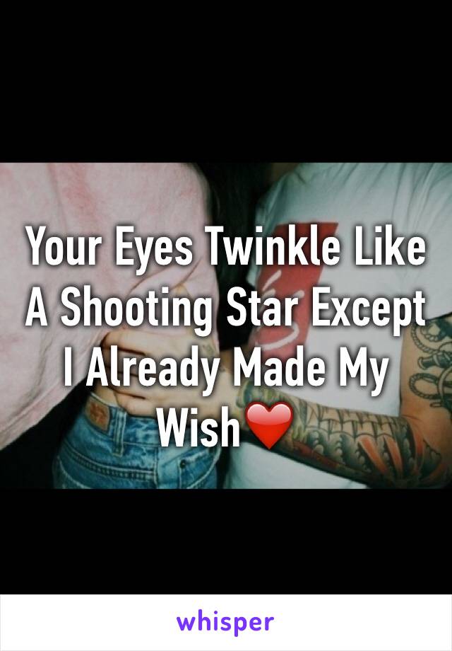 Your Eyes Twinkle Like A Shooting Star Except I Already Made My Wish❤️