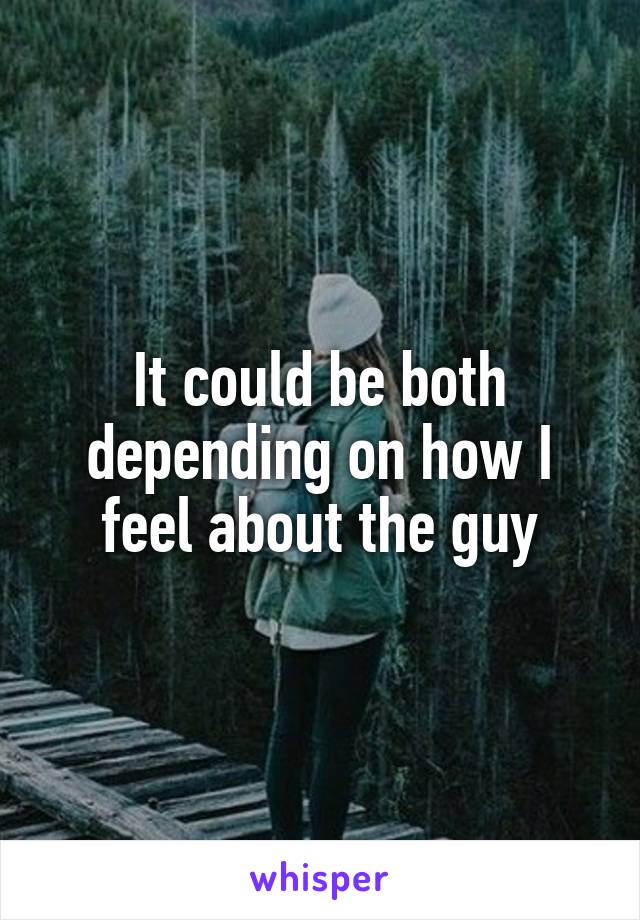 It could be both depending on how I feel about the guy