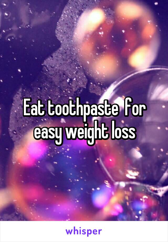 Eat toothpaste  for easy weight loss