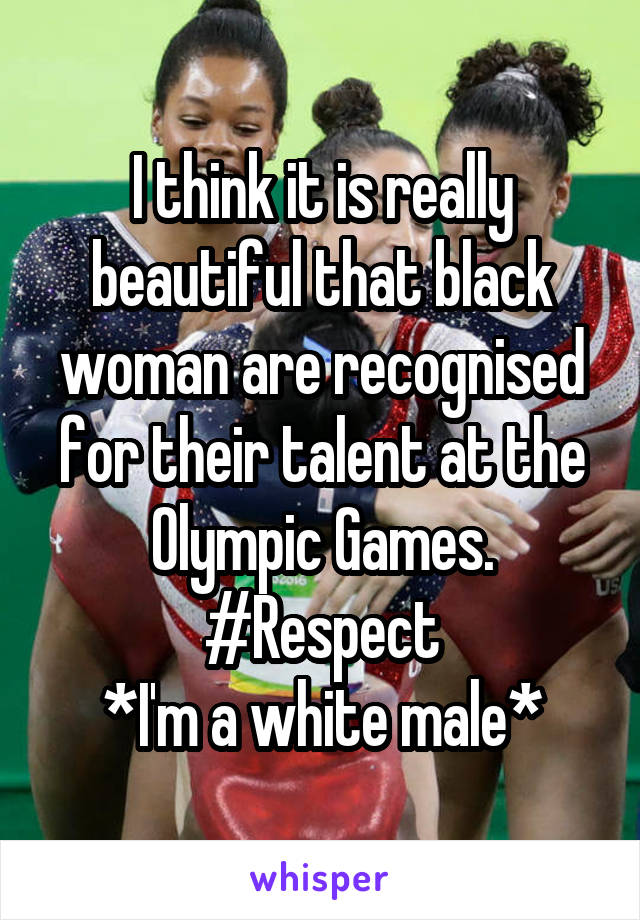 I think it is really beautiful that black woman are recognised for their talent at the Olympic Games.
#Respect
*I'm a white male*