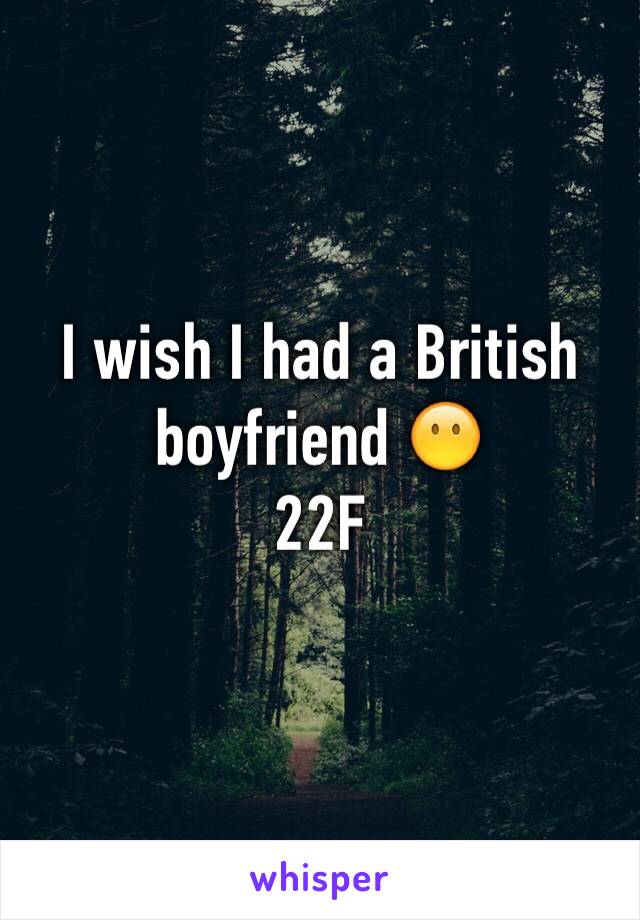 I wish I had a British boyfriend 😶
22F