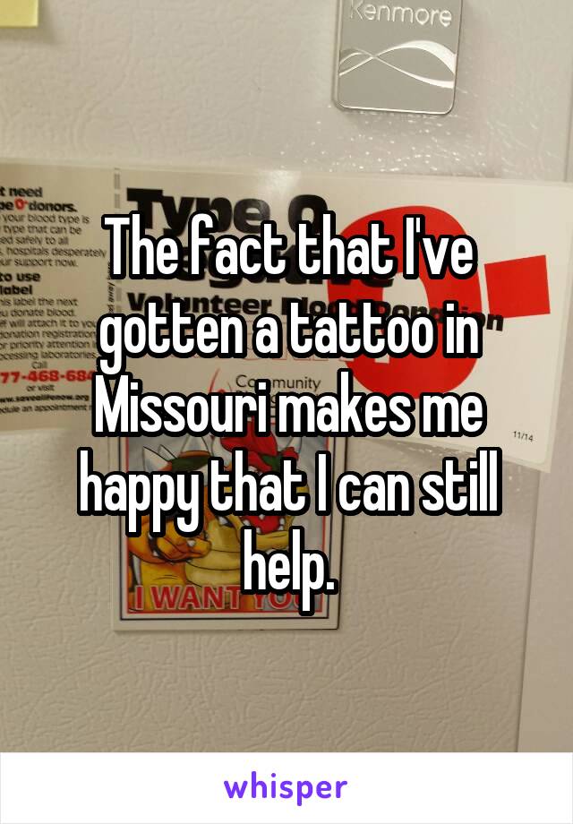 The fact that I've gotten a tattoo in Missouri makes me happy that I can still help.