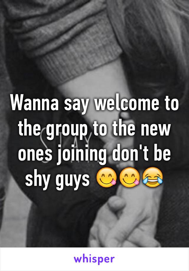 Wanna say welcome to the group to the new ones joining don't be shy guys 😋😋😂