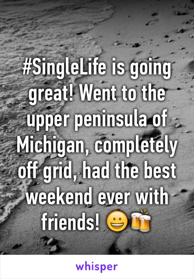 #SingleLife is going great! Went to the upper peninsula of Michigan, completely off grid, had the best weekend ever with friends! 😀🍻