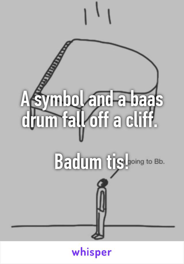 A symbol and a baas drum fall off a cliff. 

Badum tis!