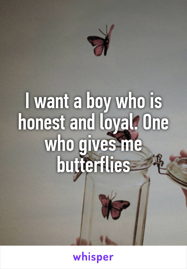 I want a boy who is honest and loyal. One who gives me butterflies