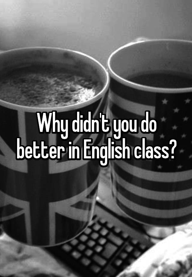 why-didn-t-you-do-better-in-english-class