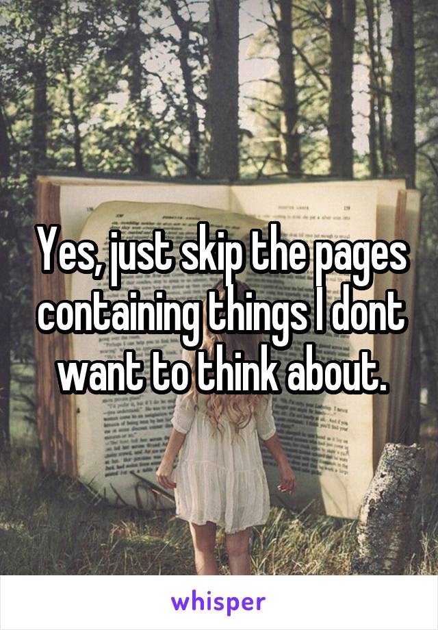 Yes, just skip the pages containing things I dont want to think about.