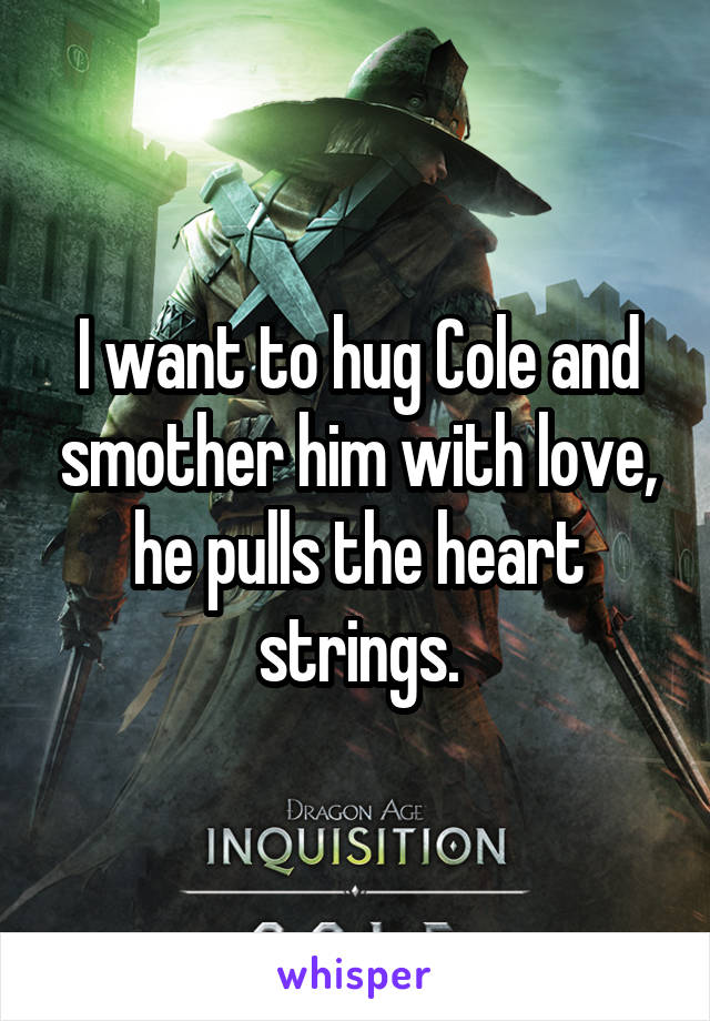 I want to hug Cole and smother him with love, he pulls the heart strings.