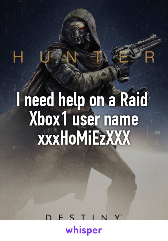 I need help on a Raid 
Xbox1 user name xxxHoMiEzXXX