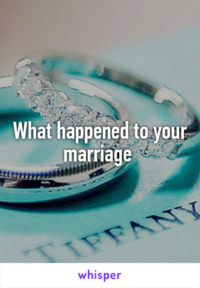 What happened to your marriage 