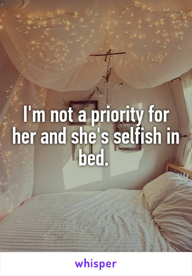 I'm not a priority for her and she's selfish in bed. 