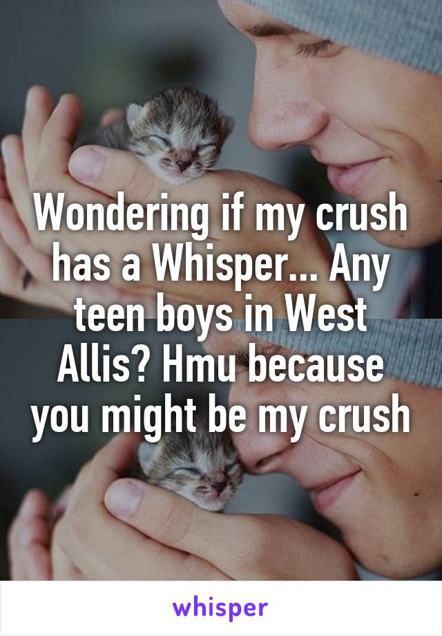 Wondering if my crush has a Whisper... Any teen boys in West Allis? Hmu because you might be my crush