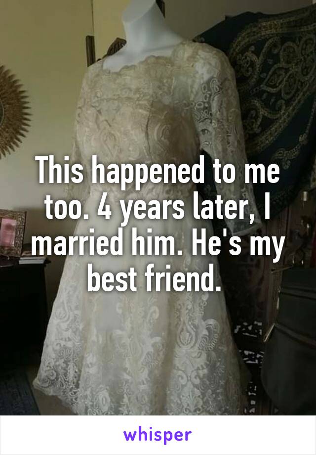 This happened to me too. 4 years later, I married him. He's my best friend. 