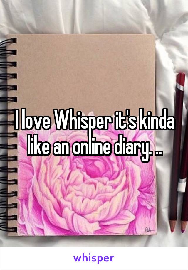 I love Whisper it's kinda like an online diary. ..