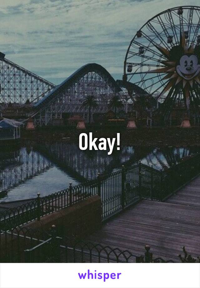 Okay!