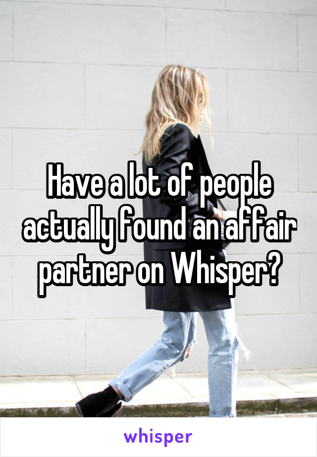 Have a lot of people actually found an affair partner on Whisper?