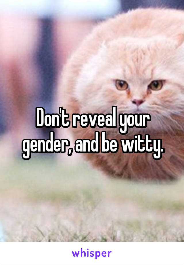 Don't reveal your gender, and be witty.