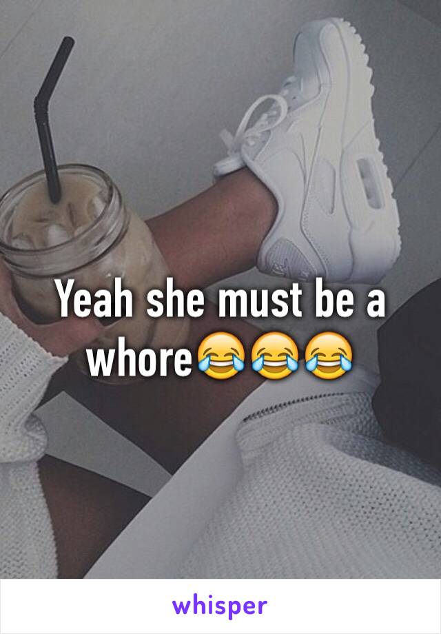 Yeah she must be a whore😂😂😂