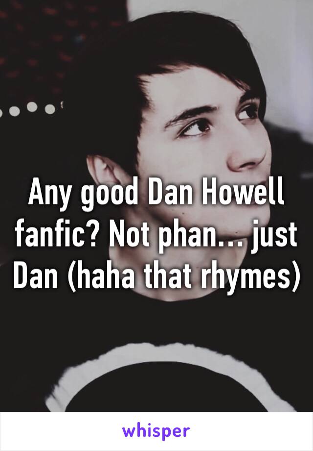 Any good Dan Howell fanfic? Not phan… just Dan (haha that rhymes) 