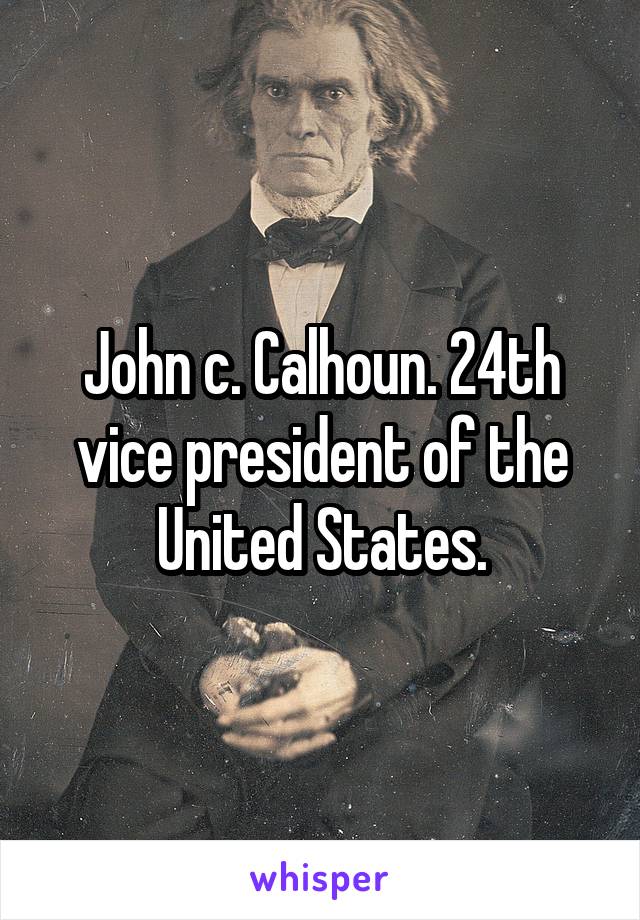 John c. Calhoun. 24th vice president of the United States.