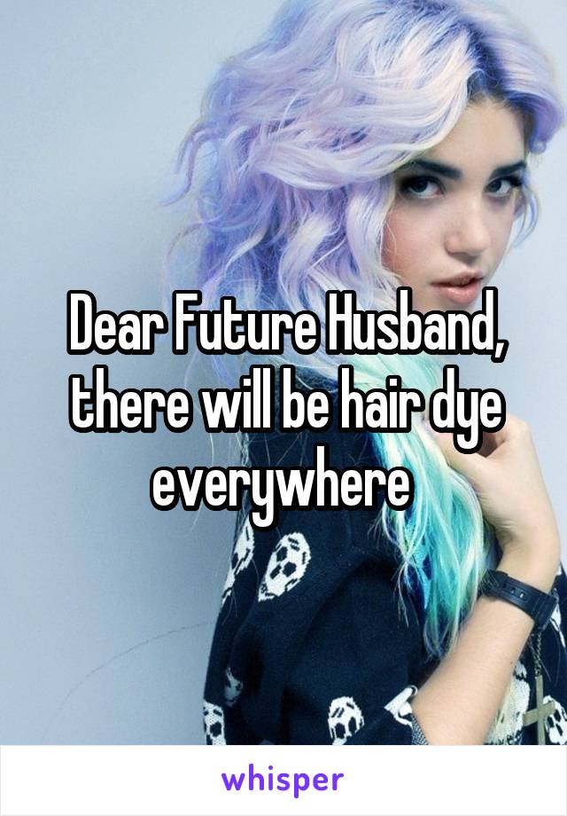 Dear Future Husband, there will be hair dye everywhere 