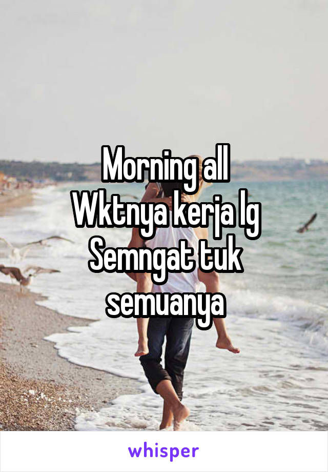 Morning all
Wktnya kerja lg
Semngat tuk semuanya