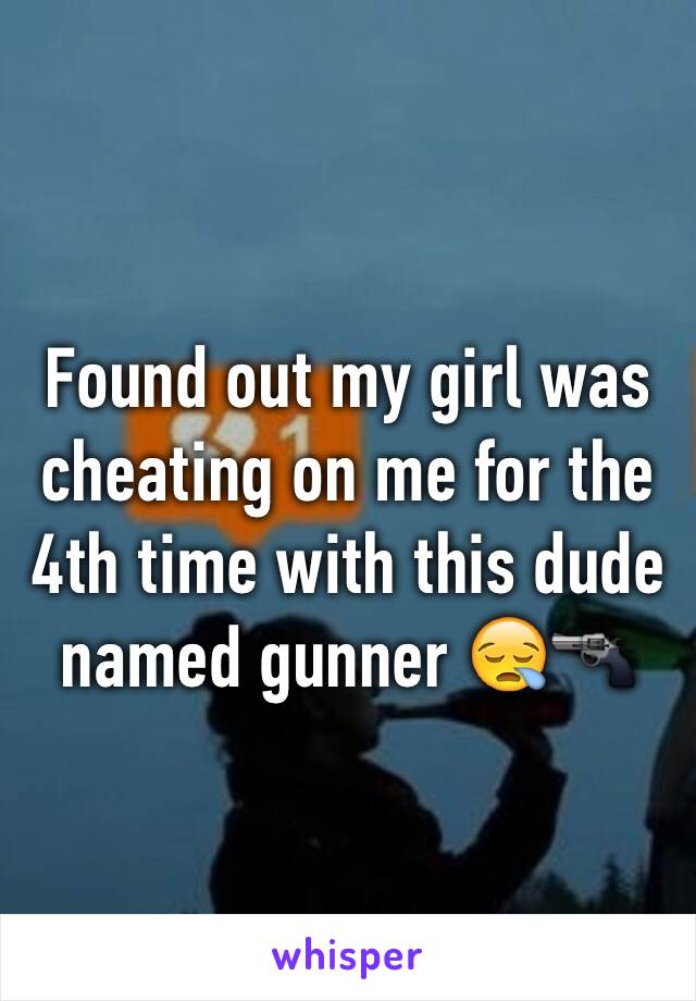 Found out my girl was cheating on me for the 4th time with this dude named gunner 😪🔫