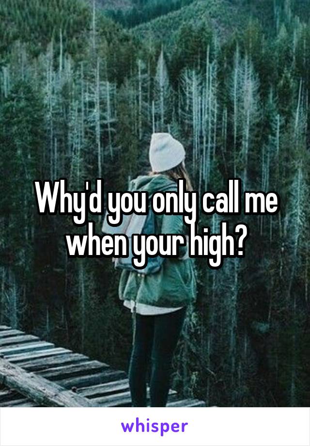 Why'd you only call me when your high?