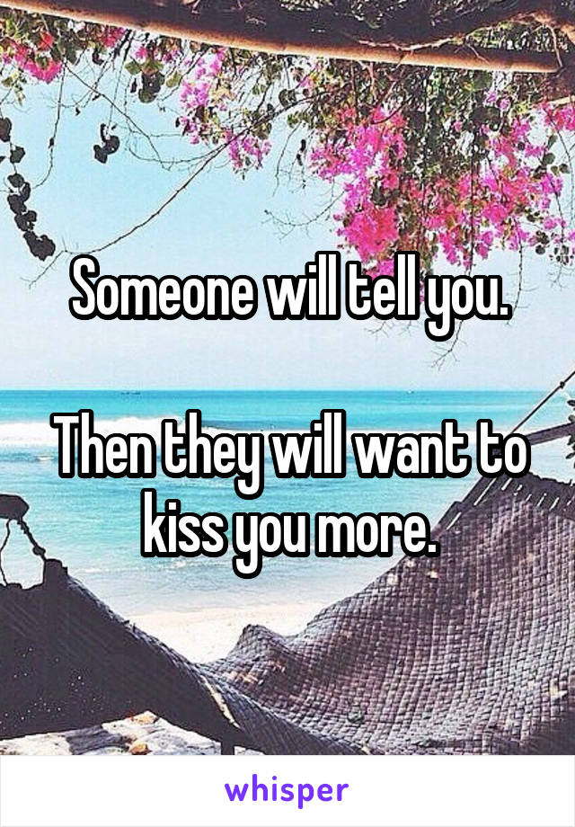 Someone will tell you.

Then they will want to kiss you more.