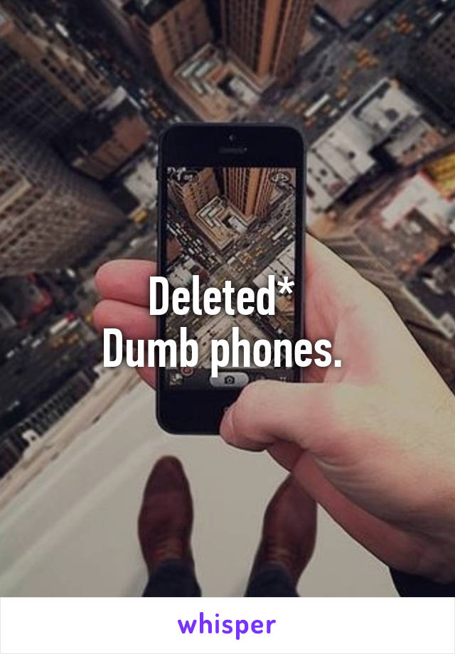 Deleted* 
Dumb phones. 