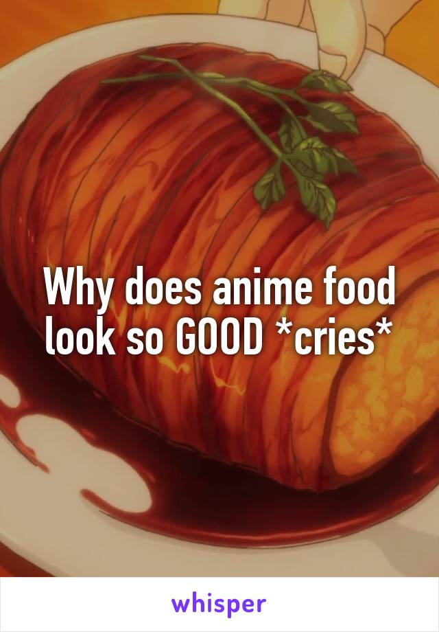 Why does anime food look so GOOD *cries*