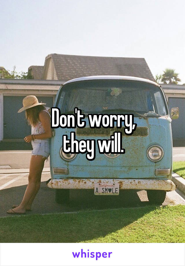 Don't worry,
they will.