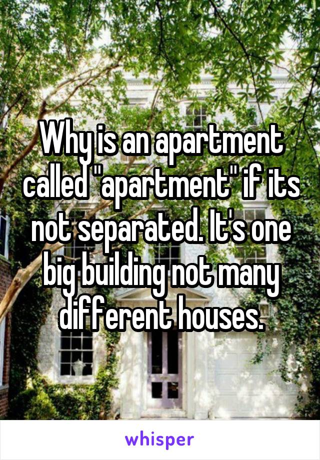 Why is an apartment called "apartment" if its not separated. It's one big building not many different houses.