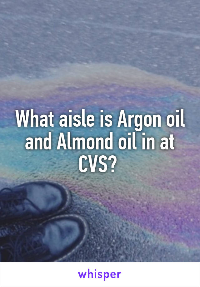 What aisle is Argon oil and Almond oil in at CVS? 