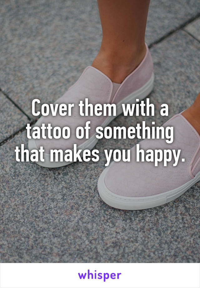 Cover them with a tattoo of something that makes you happy. 