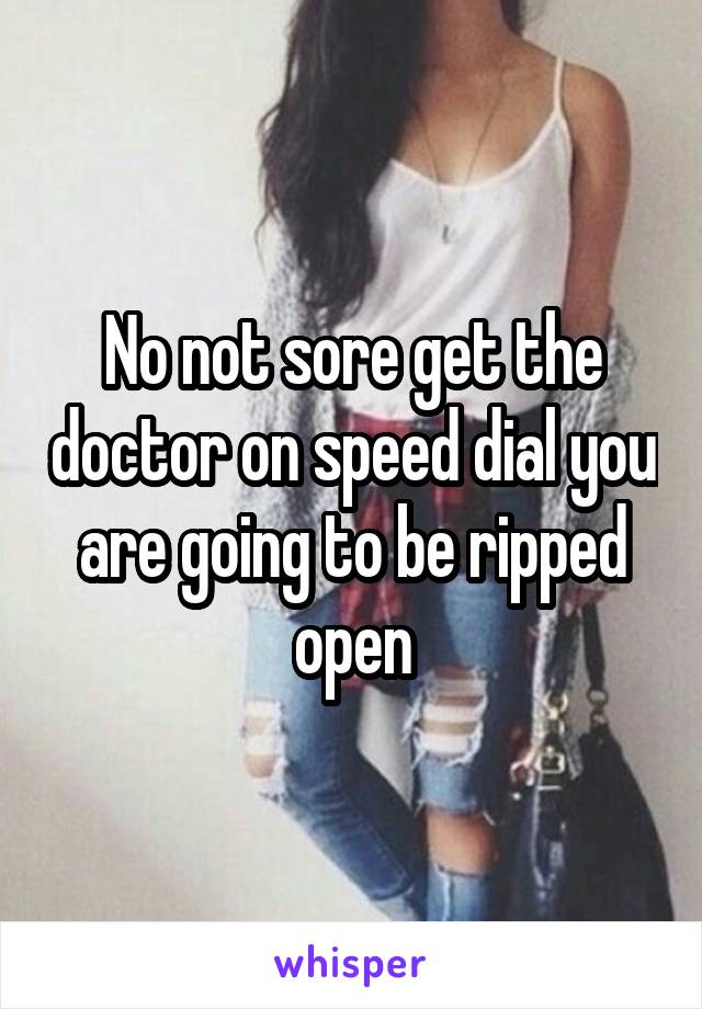 No not sore get the doctor on speed dial you are going to be ripped open