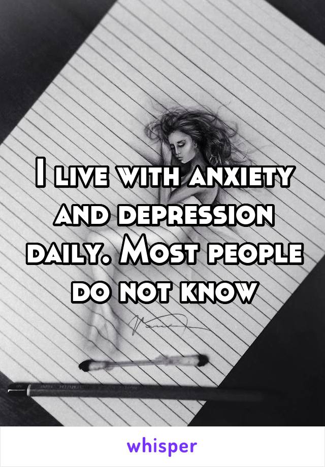 I live with anxiety and depression daily. Most people do not know