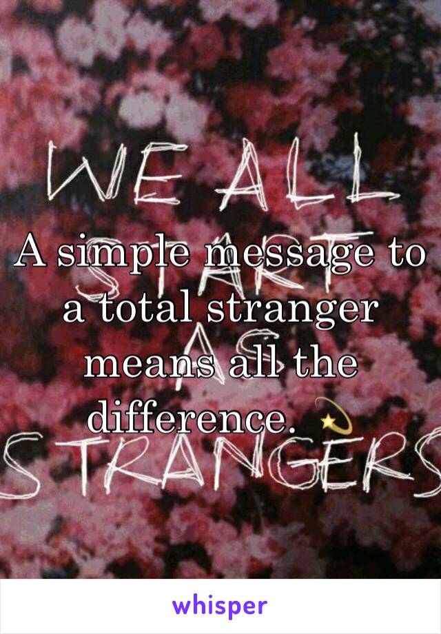 A simple message to a total stranger means all the difference. 💫