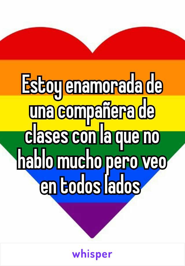 Estoy enamorada de una compañera de clases con la que no hablo mucho pero veo en todos lados 