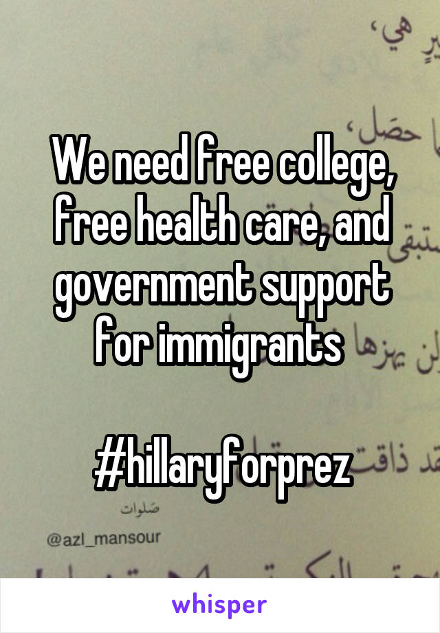 We need free college, free health care, and government support for immigrants 

#hillaryforprez