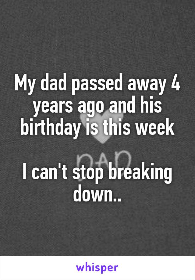 My dad passed away 4 years ago and his birthday is this week

I can't stop breaking down..