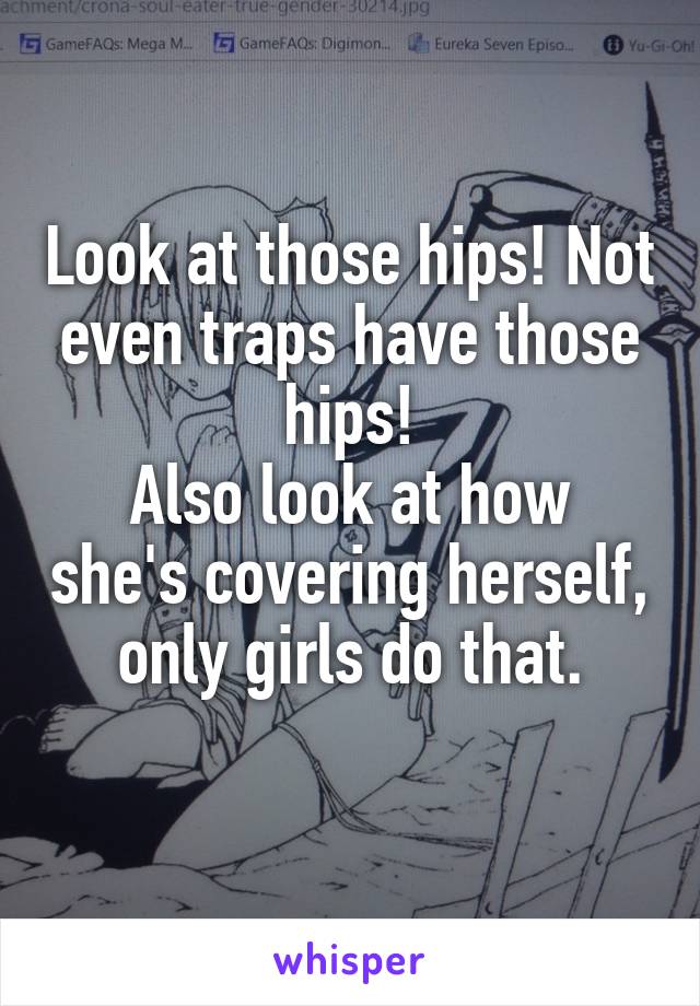 Look at those hips! Not even traps have those hips!
Also look at how she's covering herself, only girls do that.
