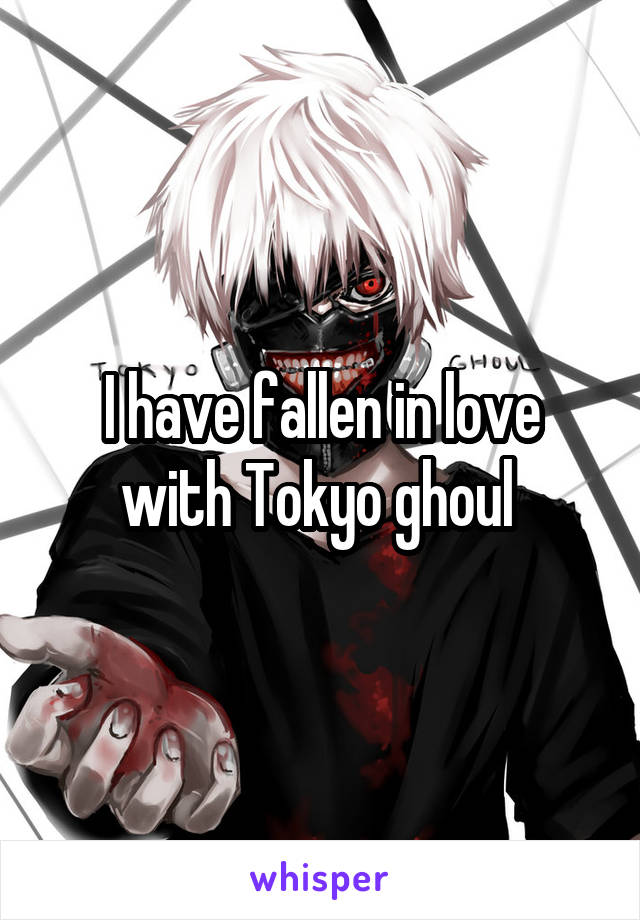 I have fallen in love with Tokyo ghoul 