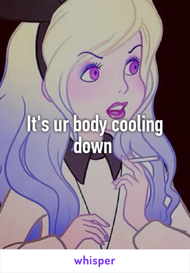 It's ur body cooling down 