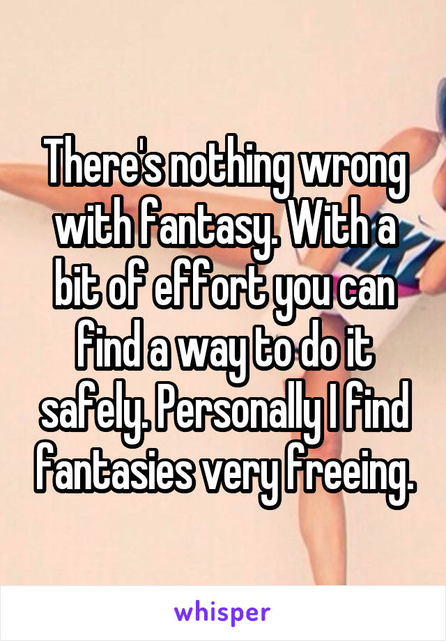 There's nothing wrong with fantasy. With a bit of effort you can find a way to do it safely. Personally I find fantasies very freeing.