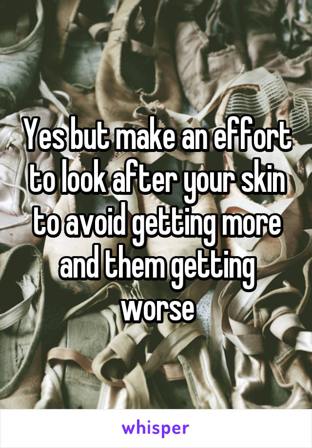 Yes but make an effort to look after your skin to avoid getting more and them getting worse