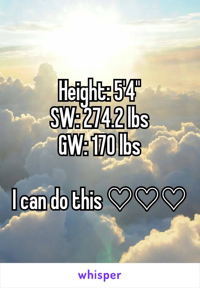 Height: 5'4"
SW: 274.2 lbs
GW: 170 lbs

I can do this ♡♡♡