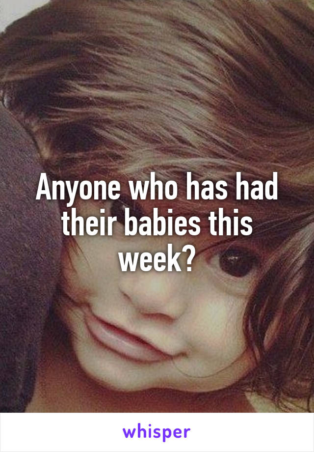 Anyone who has had their babies this week?