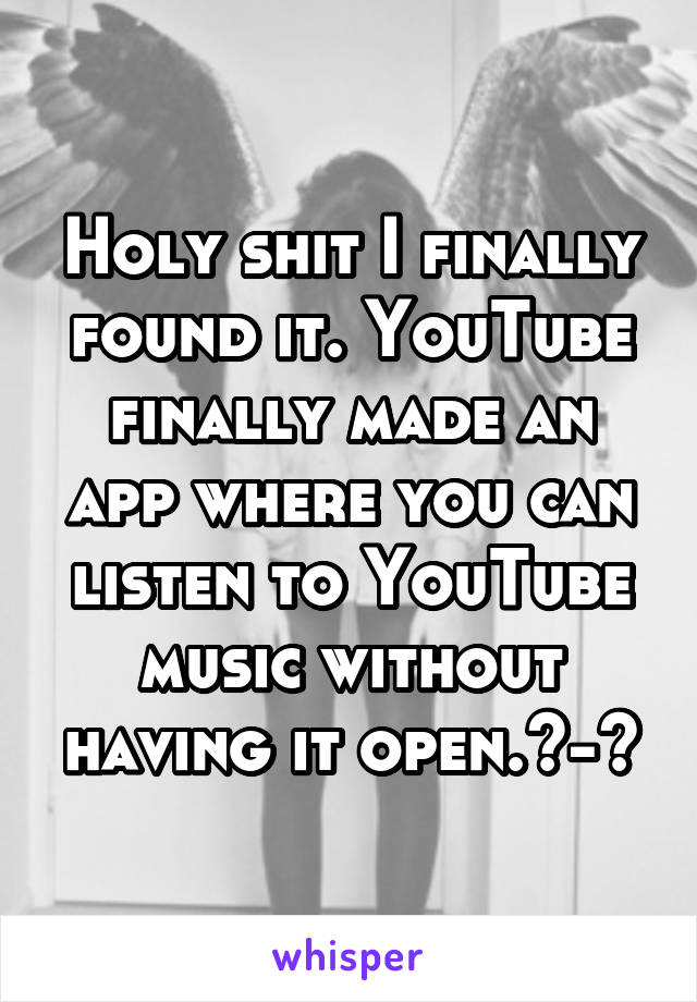 Holy shit I finally found it. YouTube finally made an app where you can listen to YouTube music without having it open.^-^